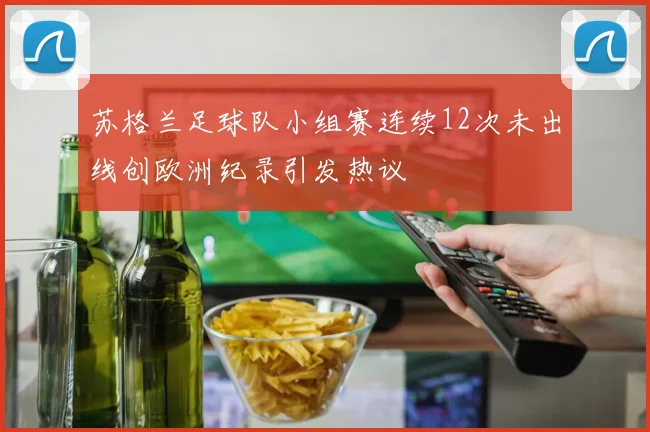 苏格兰足球队小组赛连续12次未出线创欧洲纪录引发热议