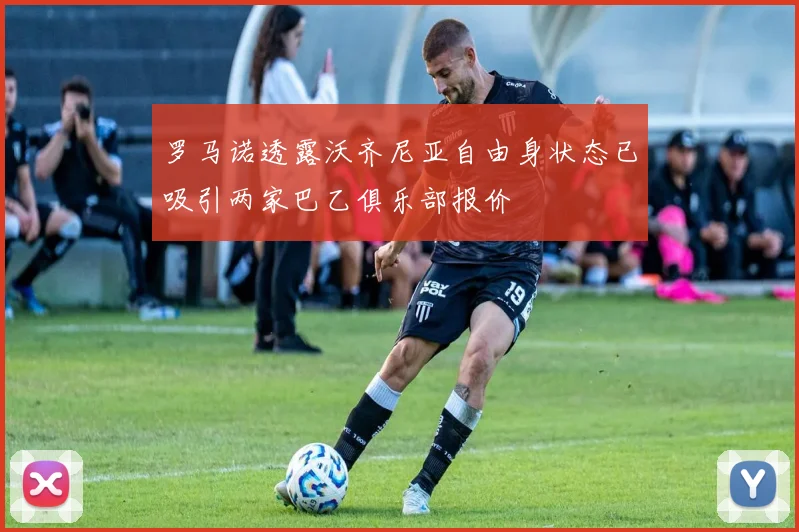 罗马诺透露沃齐尼亚自由身状态已吸引两家巴乙俱乐部报价
