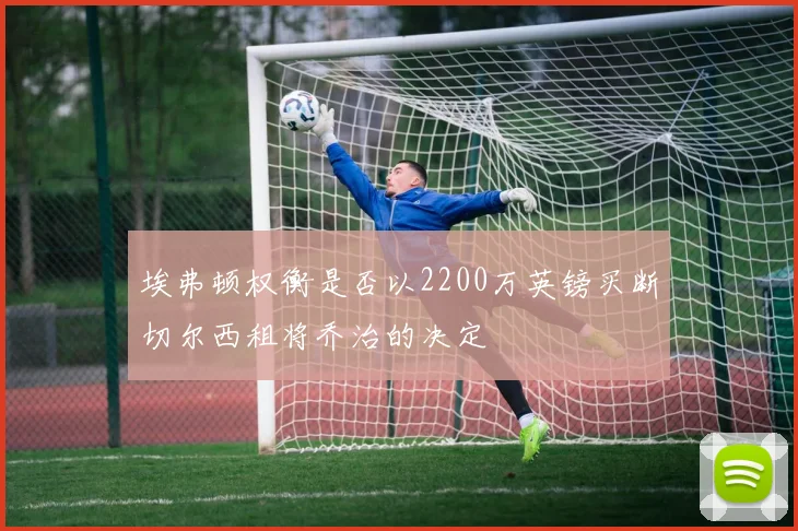 埃弗顿权衡是否以2200万英镑买断切尔西租将乔治的决定