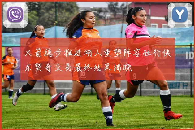 火箭稳步推进湖人重塑阵容独行侠东契奇交易最终结果揭晓