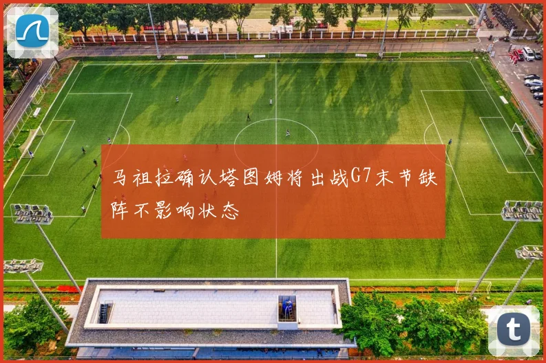 马祖拉确认塔图姆将出战G7末节缺阵不影响状态