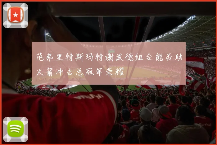 范弗里特斯玛特谢泼德组合能否助火箭冲击总冠军荣耀