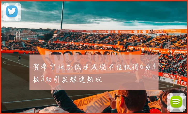 贺希宁状态低迷表现不佳仅得6分4板3助引发球迷热议
