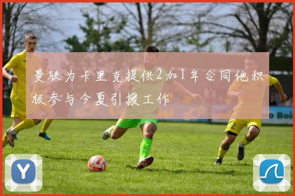 曼联为卡里克提供2加1年合同他积极参与今夏引援工作